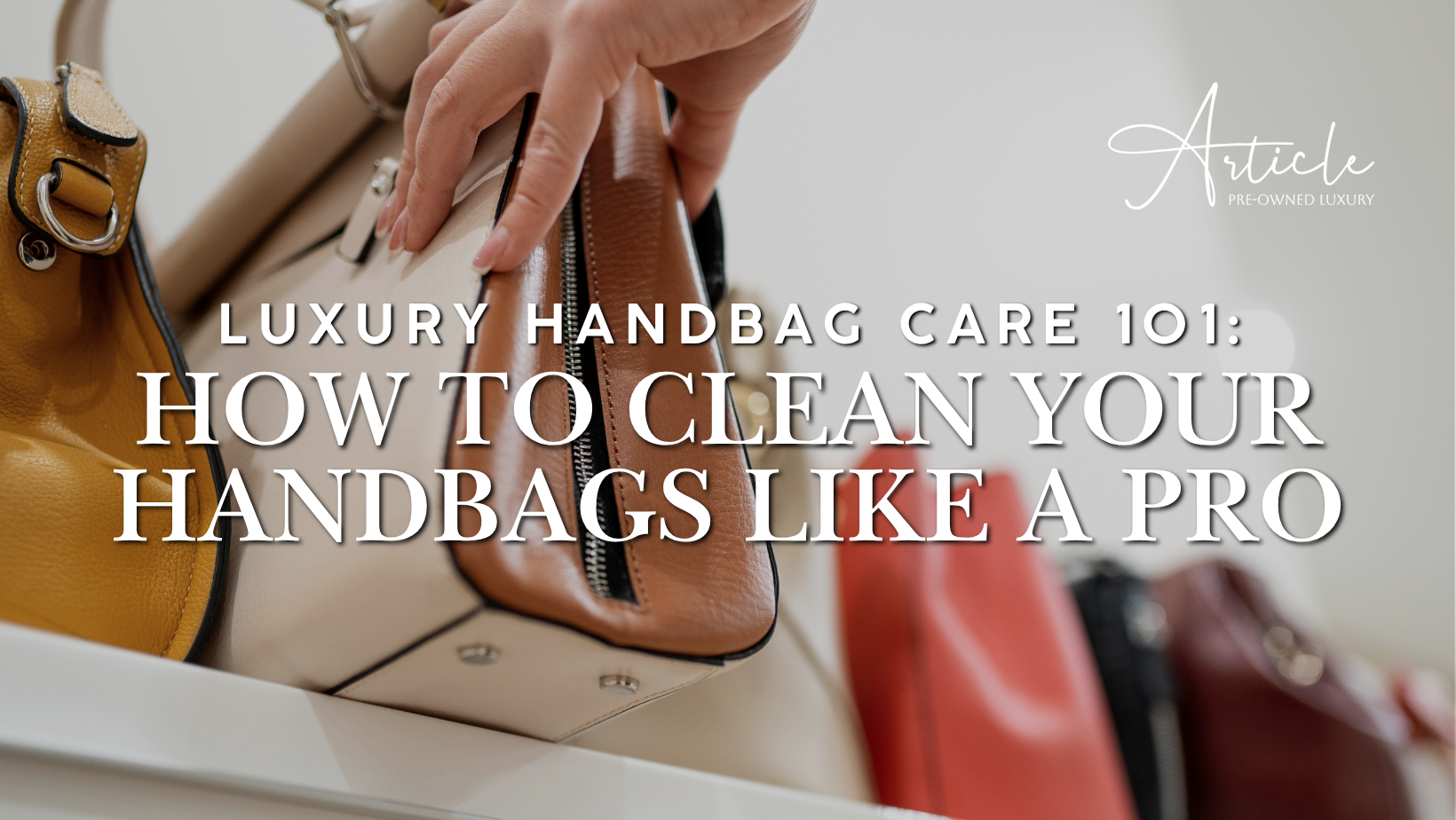 Luxury Handbag Care 101: How to Clean your Handbags like a Pro