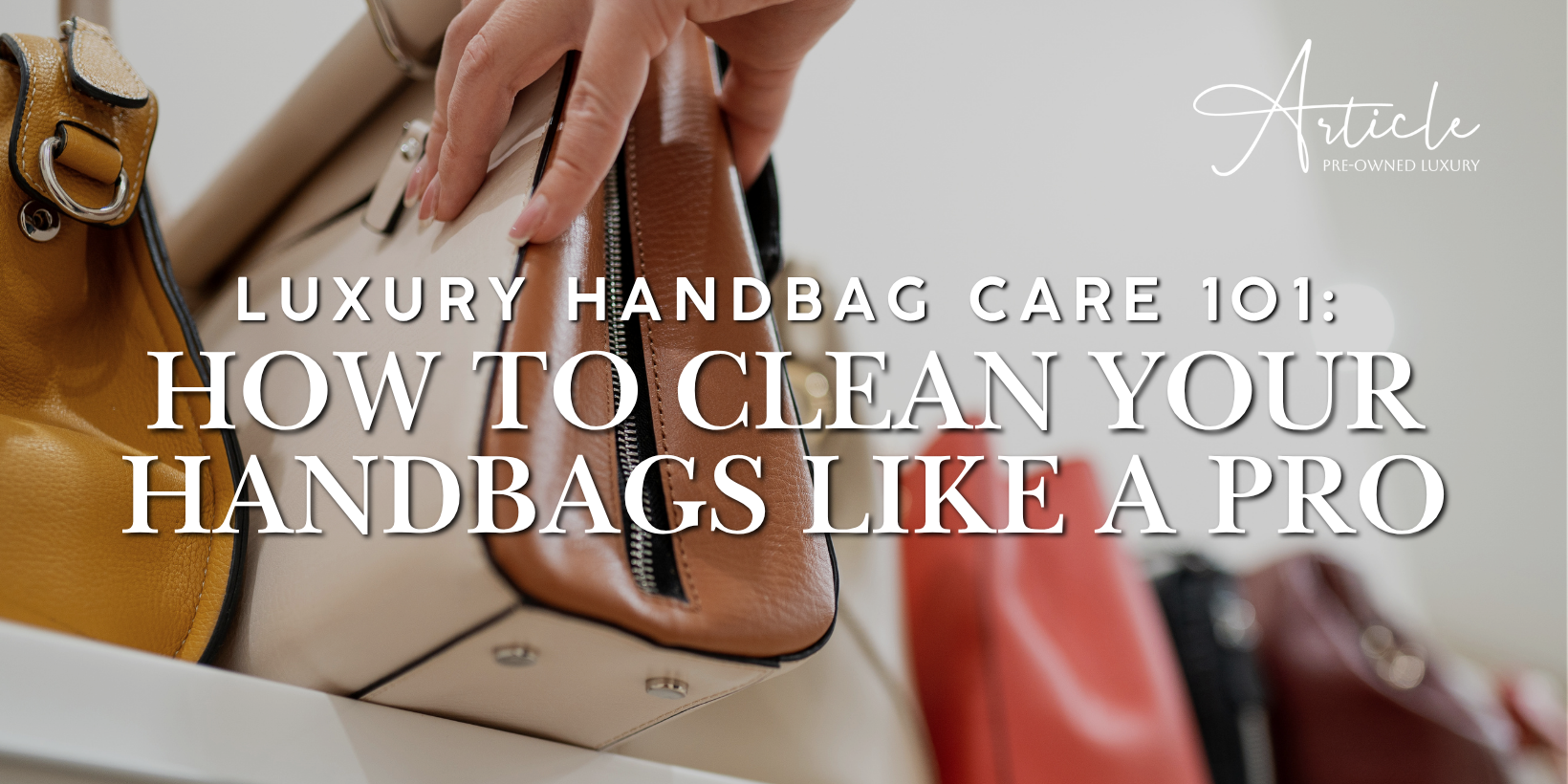 Luxury Handbag Care 101: How to Clean your Handbags like a Pro